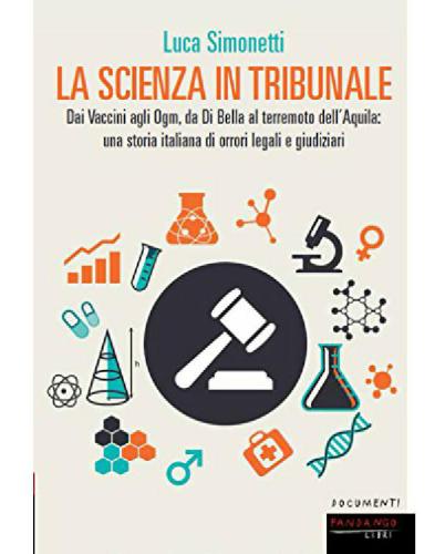 La scienza in tribunale. Dai vaccini agli Ogm, da Di Bella al terremoto dell’Aquila: una storia italiana di orrori legali e giudiziari