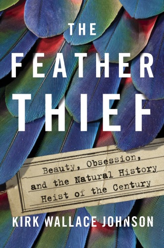 The Feather Thief: Beauty, Obsession, and the Natural History Heist of the Century