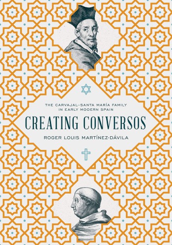 Creating Conversos : The Carvajal–Santa María Family in Early Modern Spain