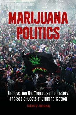 Marijuana Politics: Uncovering the Troublesome History and Social Costs of Criminalization