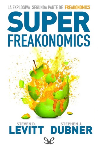 SuperFreakonomics: Enfriamiento Global, Prostitutas Patrióticas y Por Qué Los Terroristas Suicidas Deberían Contratar Un Seguro de Vida