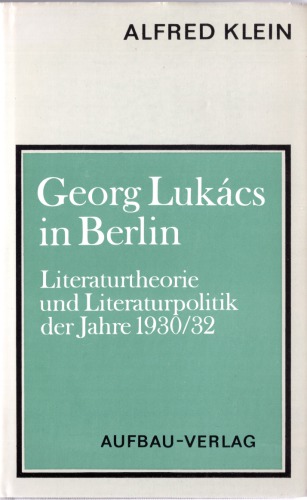 Georg Lukács in Berlin. Literaturtheorie und Literaturpolitik der Jahre 1930/32