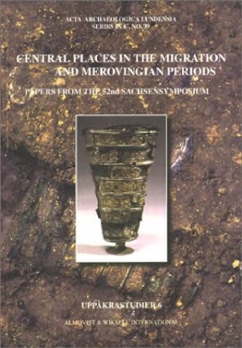 Central Places in the Migration and Merovingian Periods: Papers from the 52nd Sachsensymposium, Lund, August 2001