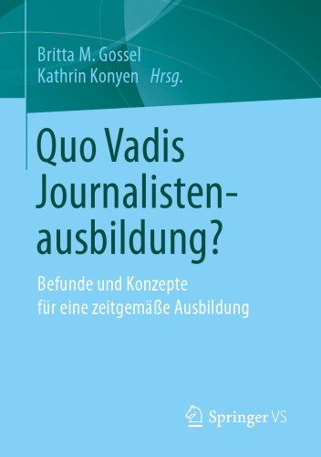 Quo Vadis Journalistenausbildung?: Befunde und Konzepte für eine zeitgemäße Ausbildung