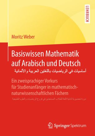 Basiswissen Mathematik auf Arabisch und Deutsch - أساسيات في الرياضيات باللغتين العربية والألمانية: Ein zweisprachiger Vorkurs für Studienanfänger in mathematisch-naturwissenschaftlichen Fächern - دورة تحضيرية ثنائية اللغة للطلاب المستجدّين في فروع الرياضيات والعلوم الطبيعية