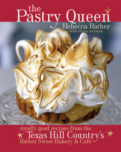 The Pastry Queen: Royally Good Recipes from the Texas Hill Country’s Rather Sweet Bakery and Cafe