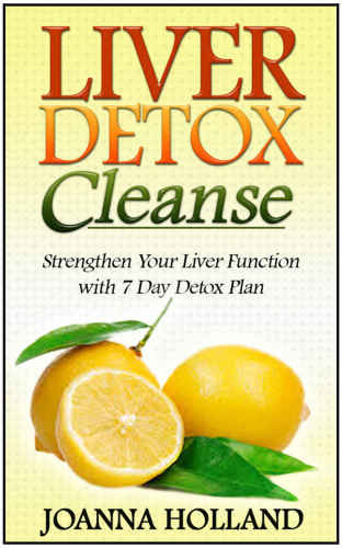 Liver Detox Cleanse: Strengthen Your Liver Function with 7 Day Detox Plan (Liver Detox Cleanse, Liver Detox, Liver Detox Diet)