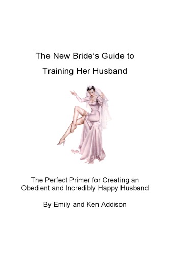 The New Bride’s Guide to Training Her Husband: The Perfect Primer for Creating an Obedient and Incredibly Happy Husband