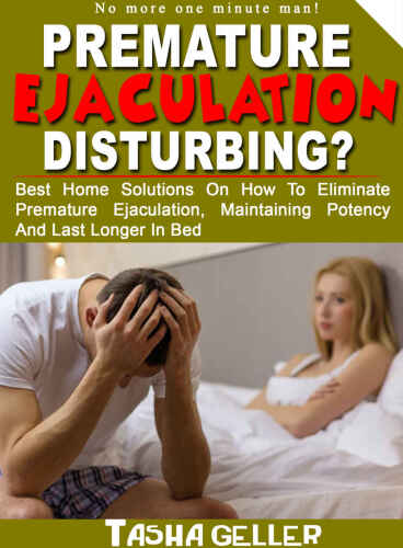 PREMATURE EJACULATION DISTURBING?: Best Home Solutions On how to eliminate premature ejaculation, maintaining potency and last longer in bed