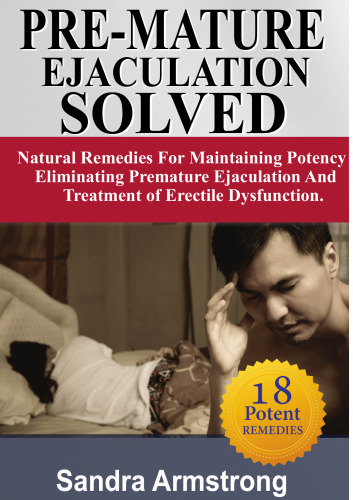 PRE-MATURE EJACULATION SOLVED: Maintaining Potency, Eliminating Premature Ejaculation & Erectile Dysfunction.