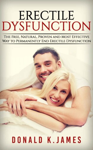 Erectile Dysfunction: The Free, Natural, Proven and Most Effective Way To Permanently End Erectile Dysfunction (Erectile Dysfuction, Sexual Dysfunction, ... Impotence,...Cure Cure, Book 1)