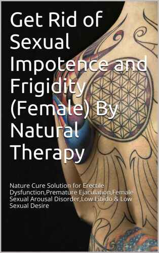 Get Rid of Sexual Impotence and Frigidity (Female) By Natural Therapy: Nature Cure Solution for Erectile Dysfunction,Premature Ejaculation,Female Sexual ... Disorder,Low Libido & Low Sexual Desire