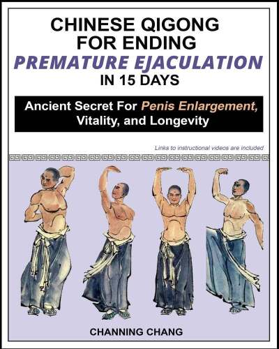 Chinese Qigong For Ending Premature Ejaculation in 15 Days: Ancient Secret For Penis Enlargement, Vitality, and Longevity