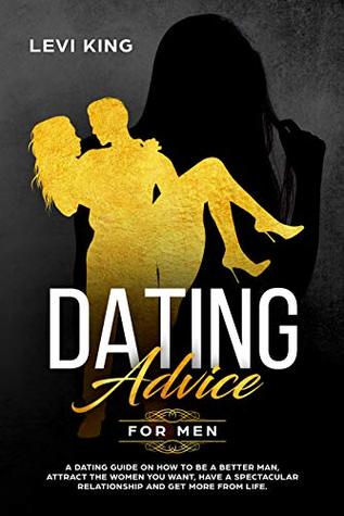 Dating Advice For Men: A Dating Guide On How To Be A Better Man, Attract The Women You Want, Have A Spectacular Relationship And Get More From Life. (dating ... playbook, confidence, self confidence) 
 B07NCWZWQL