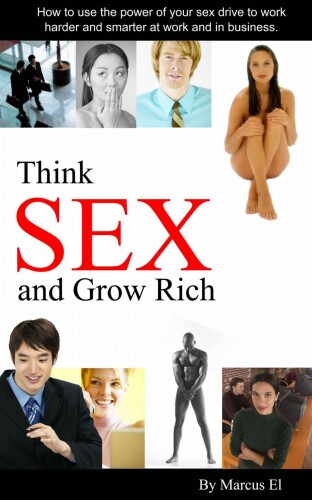 Think Sex and Grow Rich: How to use the power of your sex drive to succeed in business 
 B00OYTK06M