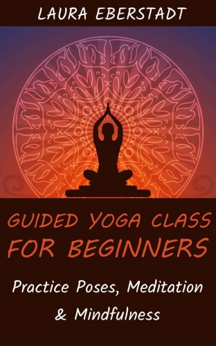 Guided Yoga Class For Beginners: Practice Poses, Meditation & Mindfulness