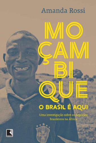 Moçambique, o Brasil é aqui - Uma investigação sobre os negócios brasileiros na África