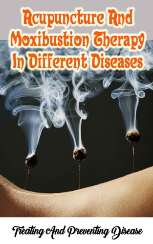 Acupuncture And Moxibustion Therapy In Different Diseases: Treating And Preventing Disease 
 B074TW34VH