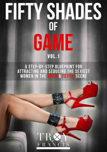 Fifty Shades Of Game Volume 1: A Step-By-Step Blueprint for Attracting And Seducing the Sexiest Women in the BDSM & Fetish Scene