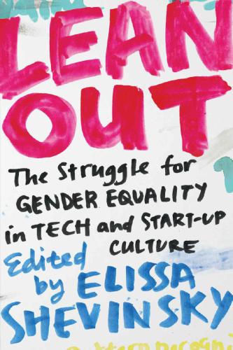 Lean Out: The Struggle for Gender Equality in Tech and Start-Up Culture