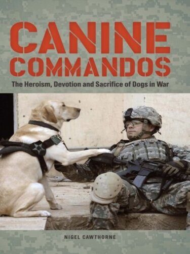 Canine Commandos: The Heroism, Devotion, and Sacrifice of Dogs in War