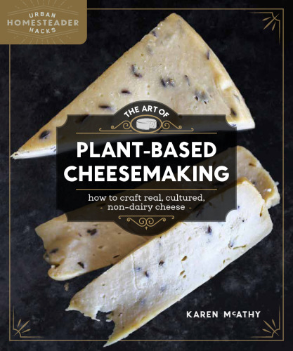 The art of plant-based cheesemaking: how to craft real, cultured, non-dairy cheese