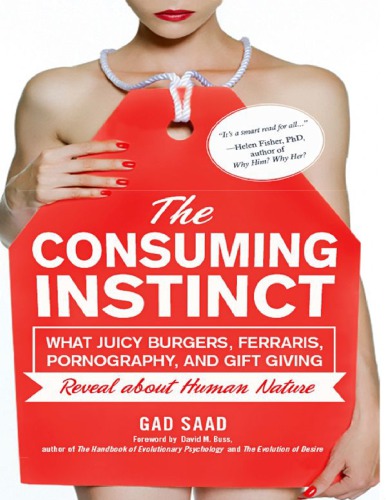 The Consuming Instinct: What Juicy Burgers, Ferraris, Pornography, and Gift Giving Reveal About Human Nature