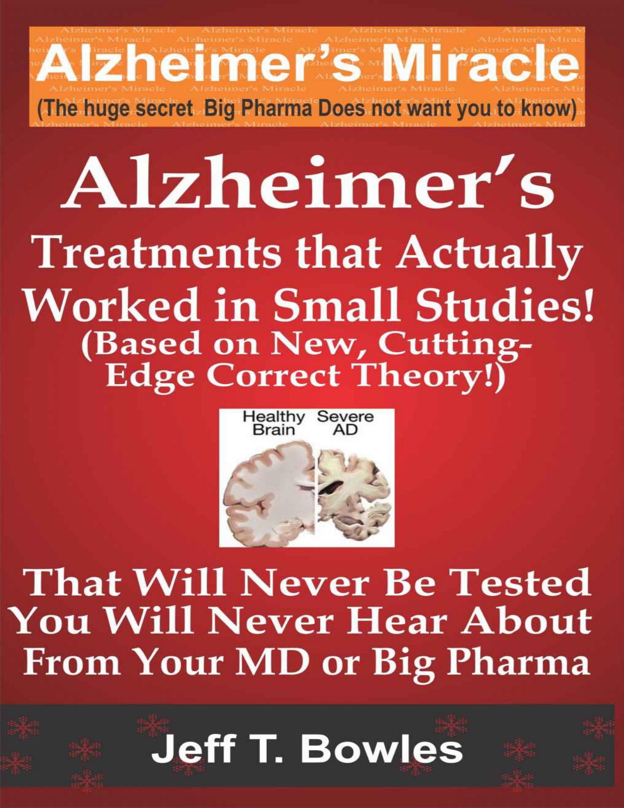 ALZHEIMER’S TREATMENTS THAT ACTUALLY WORKED IN SMALL STUDIES! (BASED ON NEW, CUTTING-EDGE, CORRECT THEORY!) THAT WILL NEVER BE TESTED & YOU WILL NEVER HEAR ABOUT FROM YOUR MD OR BIG PHARMA !