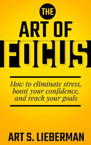 The Art of Focus How To Eliminate Stress, Boost Your Confidence, And Reach Your Goals