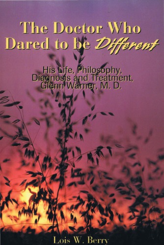 The Doctor Who Dared to be Different His Life, Philosophy, Diagnosis and Treatment, Glenn Warner, M. D.