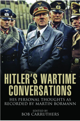 Hitler’s Wartime Conversations: His Personal Thoughts as Recorded by Martin Bormann