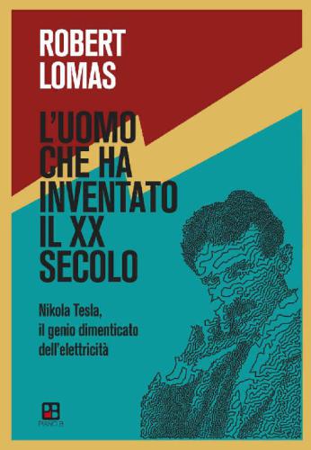 L’uomo che ha inventato il XX secolo. Nikola Tesla, il genio dimenticato dell’elettricità