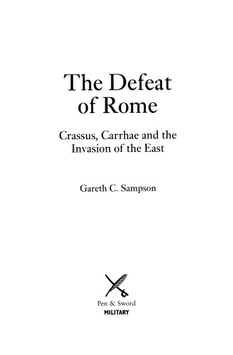 The Defeat of Rome in the East: Crassus, the Parthians, and the Disastrous Battle of Carrhae, 53 BC