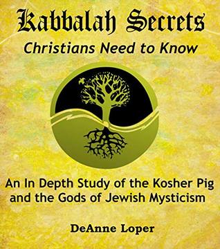 Kabbalah Secrets Christians Need to Know: An In Depth Study of the Kosher Pig and the Gods of Jewish Mysticism