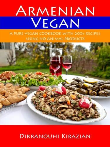 Armenian Vegan: A Pure Vegan Cookbook With 200+ Recipes Using No Animal Products