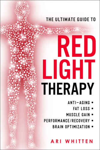 The Ultimate Guide to Red Light Therapy: How to Use Red and Near-Infrared Light Therapy for Anti-Aging, Fat Loss, Muscle Gain, Performance, and Brain Optimization