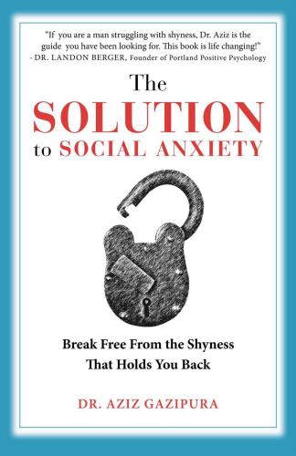 The Solution To Social Anxiety: Break Free From The Shyness That Holds You Back