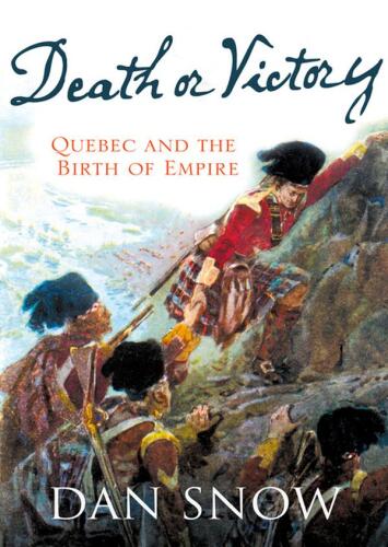 Death or Victory: The Battle of Quebec and the Birth of an Empire