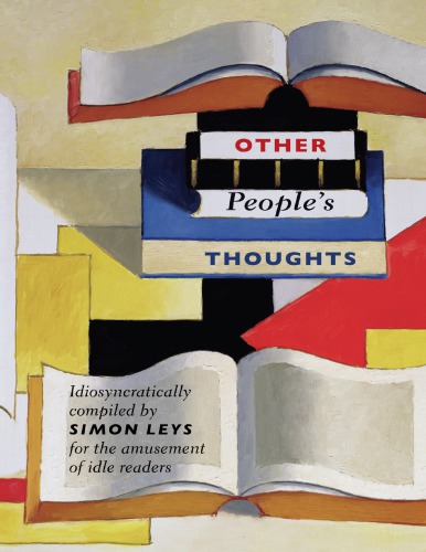 Other People’s Thoughts: Idiosyncratically Compiled by Simon Leys for the Amusement of Idle Readers