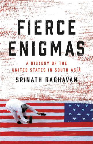 Fierce Enigmas: A history of the United States in South Asia