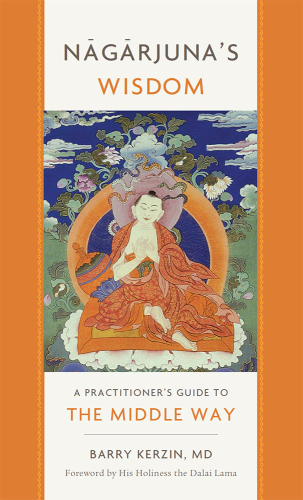 Nagarjuna’s Wisdom: A Practitioner’s Guide to the Middle Way