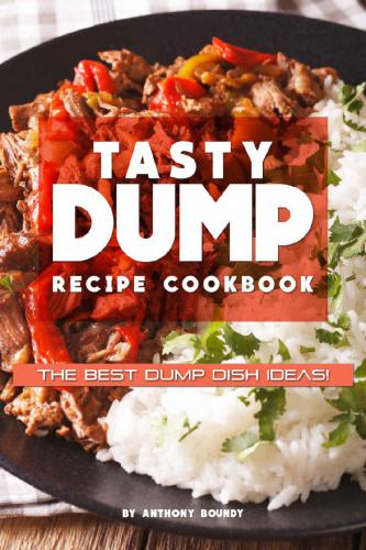 Tasty Dump Recipe Cookbook: The Best Dump Dish Ideas!