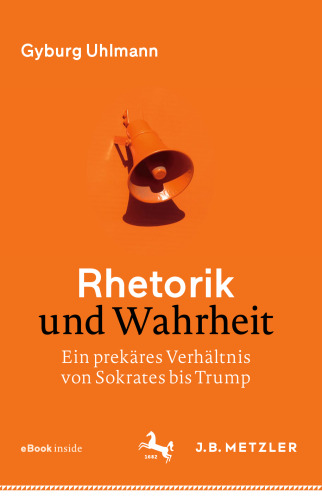 Rhetorik und Wahrheit: Ein prekäres Verhältnis von Sokrates bis Trump