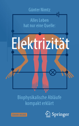 Alles Leben hat nur eine Quelle: Elektrizität: Biophysikalische Abläufe kompakt erklärt