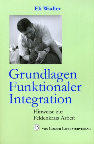 Grundlagen Funktionaler Integration: Hinweise zur Feldenkrais Arbeit
