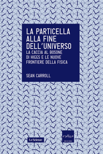 La particella alla fine dell’universo. La caccia al bosone di Higgs e le nuove frontiere della fisica