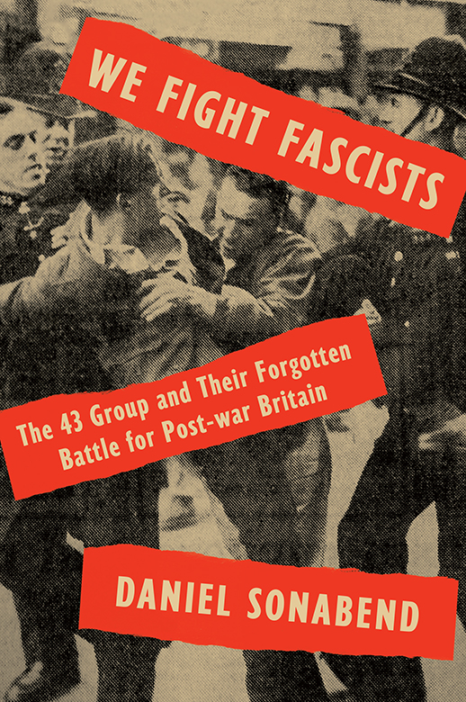 We Fight Fascists - The 43 Group and Their Forgotten Battle for Post-war Britain