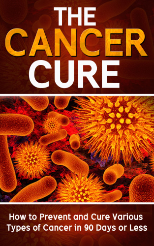 The Cancer Cure: How to Prevent and Cure Various Types of Cancer in 90 Days or Less