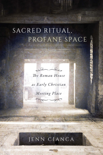 Sacred ritual, profane space : the Roman house as early Christian meeting place