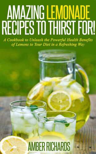 Amazing Lemonade Recipes To Thirst For!: A Cookbook to Unleash the Powerful Health Benefits of Lemons  to Your Diet in a Refreshing Way